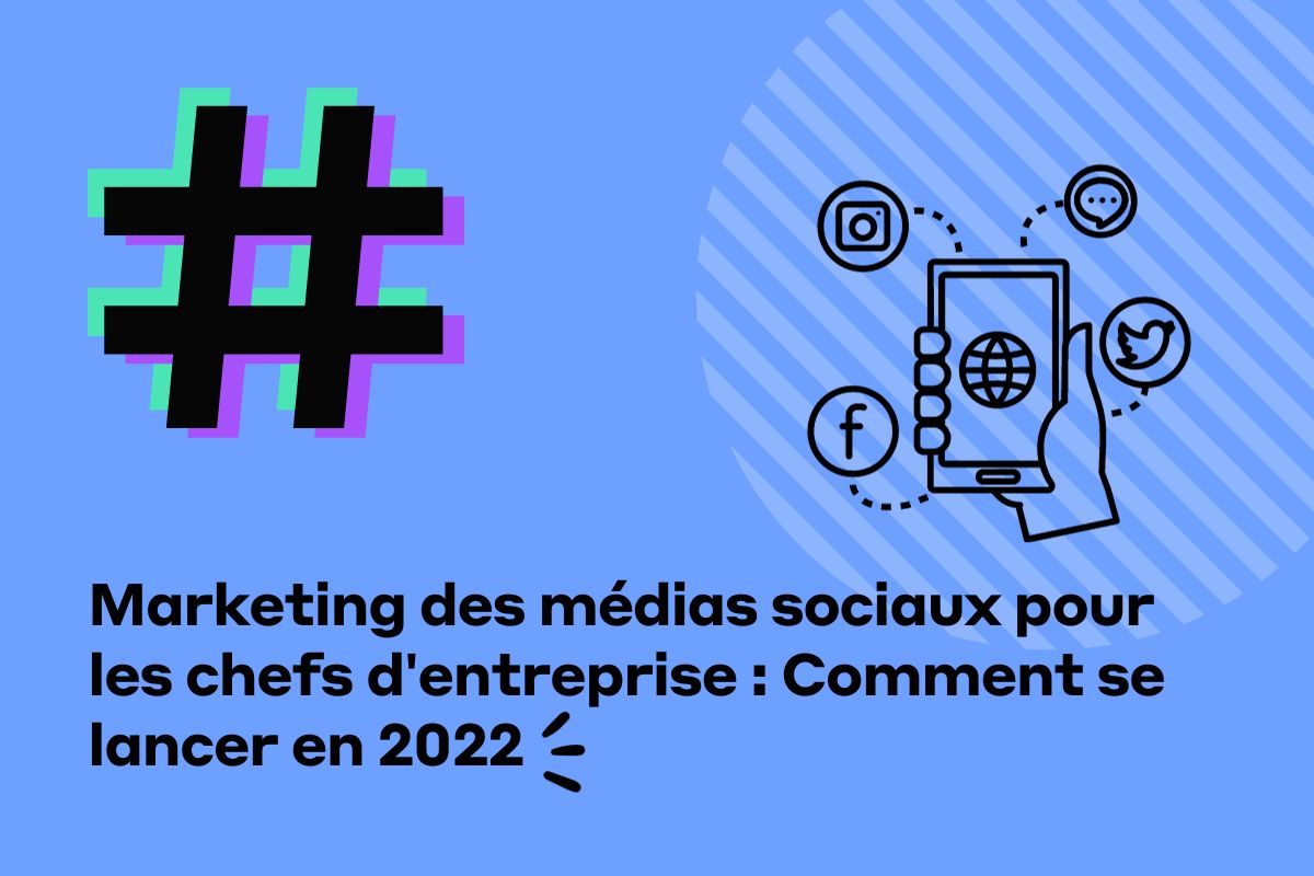 Marketing des médias sociaux pour les chefs d'entreprise : Comment se lancer en 2022